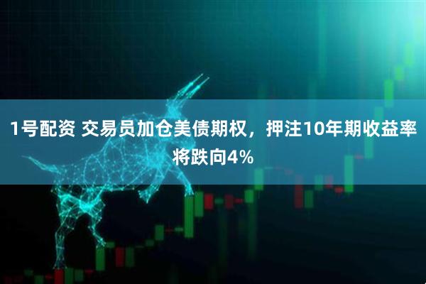 1号配资 交易员加仓美债期权，押注10年期收益率将跌向4%