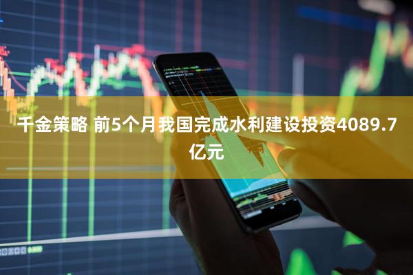 千金策略 前5个月我国完成水利建设投资4089.7亿元