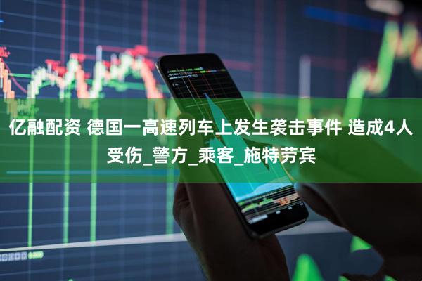 亿融配资 德国一高速列车上发生袭击事件 造成4人受伤_警方_乘客_施特劳宾