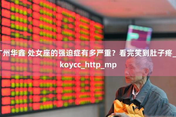 广州华鑫 处女座的强迫症有多严重？看完笑到肚子疼_okoycc_http_mp