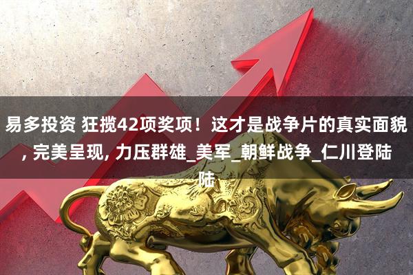 易多投资 狂揽42项奖项！这才是战争片的真实面貌, 完美呈现, 力压群雄_美军_朝鲜战争_仁川登陆