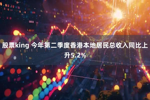 股票king 今年第二季度香港本地居民总收入同比上升5.2%