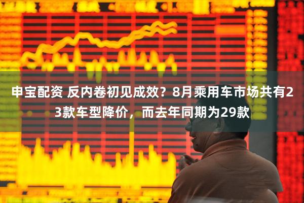 申宝配资 反内卷初见成效？8月乘用车市场共有23款车型降价，而去年同期为29款
