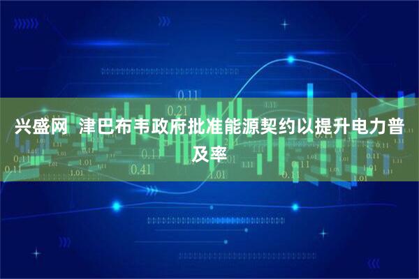 兴盛网  津巴布韦政府批准能源契约以提升电力普及率