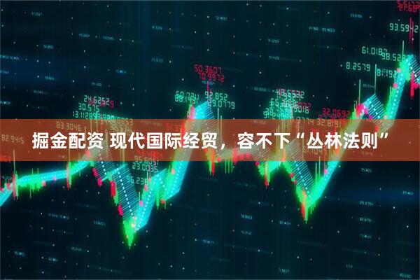 掘金配资 现代国际经贸，容不下“丛林法则”