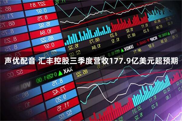 声优配音 汇丰控股三季度营收177.9亿美元超预期