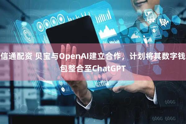 信通配资 贝宝与OpenAI建立合作，计划将其数字钱包整合至ChatGPT
