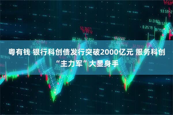 粤有钱 银行科创债发行突破2000亿元 服务科创“主力军”大显身手